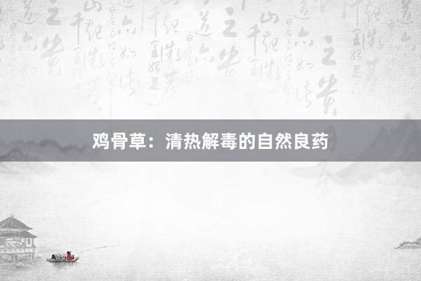 鸡骨草：清热解毒的自然良药