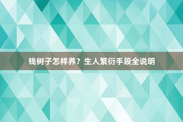 钱树子怎样养？生人繁衍手段全说明