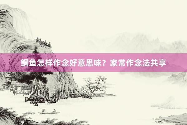 鲷鱼怎样作念好意思味？家常作念法共享
