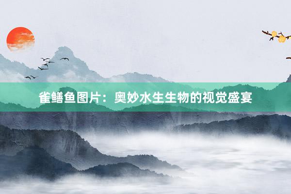 雀鳝鱼图片：奥妙水生生物的视觉盛宴