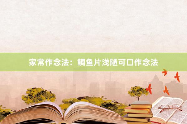 家常作念法：鲷鱼片浅陋可口作念法