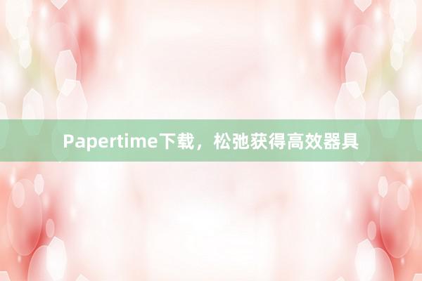 Papertime下载,松弛获得高效器具